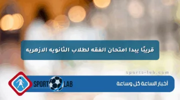 قريبًا يبدأ امتحان الفقه لطلاب الثانوية الأزهرية